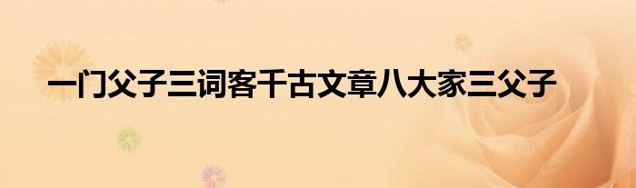 一门父子三词客千古文章八大家三父子