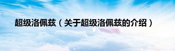 超级洛佩兹（关于超级洛佩兹的介绍）