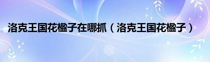 洛克王国花楹子在哪抓（洛克王国花楹子）