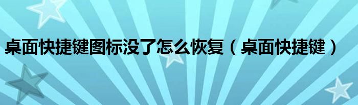 桌面快捷键图标没了怎么恢复（桌面快捷键）