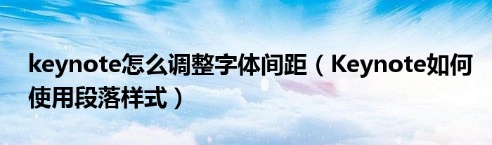 keynote怎么调整字体间距（Keynote如何使用段落样式）