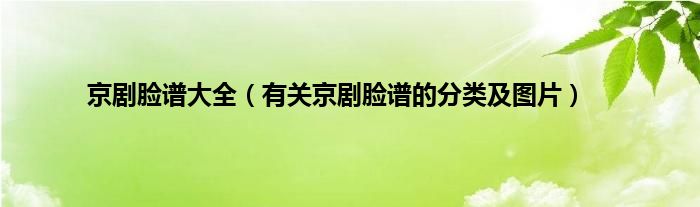 京剧脸谱大全（有关京剧脸谱的分类及图片）