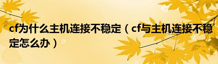 cf为什么主机连接不稳定（cf与主机连接不稳定怎么办）