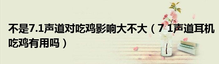 不是7.1声道对吃鸡影响大不大（7 1声道耳机吃鸡有用吗）