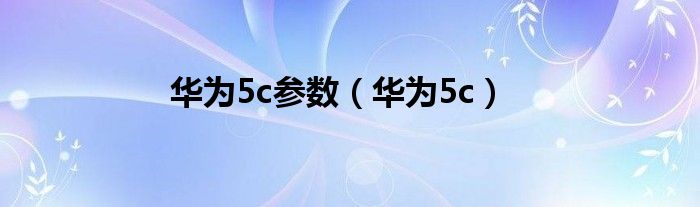 华为5c参数（华为5c）