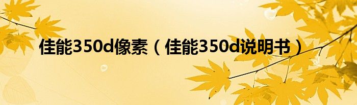 佳能350d像素（佳能350d说明书）