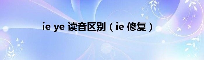 ie ye 读音区别（ie 修复）