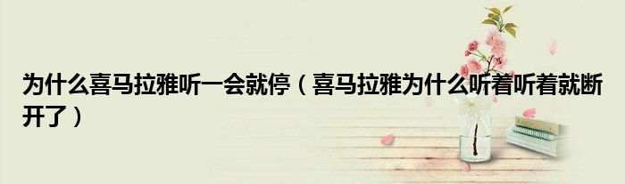 为什么喜马拉雅听一会就停（喜马拉雅为什么听着听着就断开了）