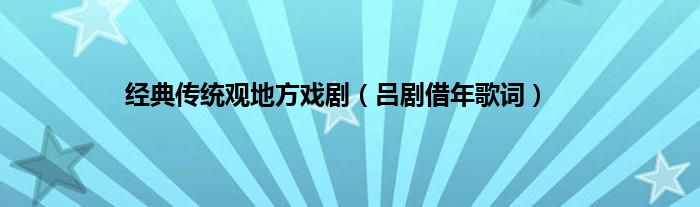 经典传统观地方戏剧（吕剧借年歌词）