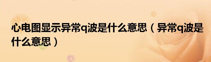 心电图显示异常q波是什么意思（异常q波是什么意思）