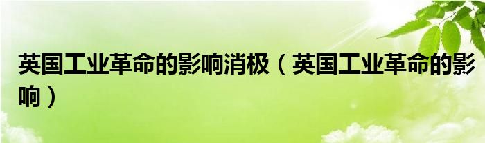 英国工业革命的影响消极（英国工业革命的影响）