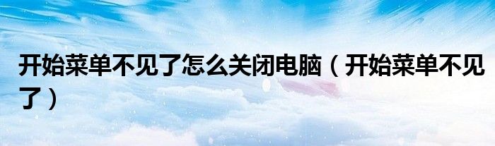 开始菜单不见了怎么关闭电脑（开始菜单不见了）
