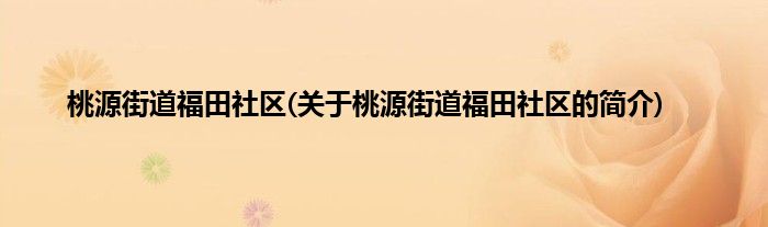 桃源街道福田社区(关于桃源街道福田社区的简介)