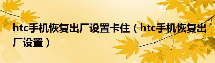 htc手机恢复出厂设置卡住（htc手机恢复出厂设置）
