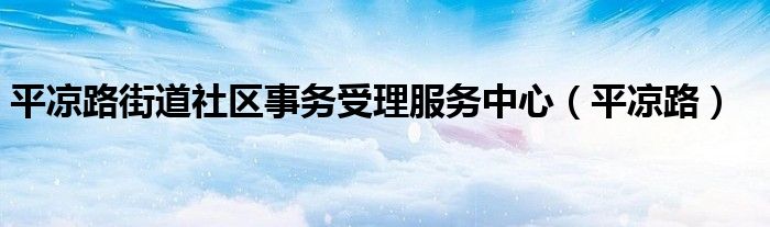 平凉路街道社区事务受理服务中心（平凉路）