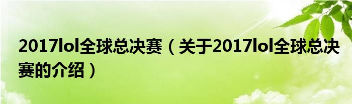 2017lol全球总决赛（关于2017lol全球总决赛的介绍）