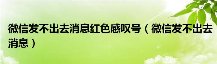 微信发不出去消息红色感叹号（微信发不出去消息）