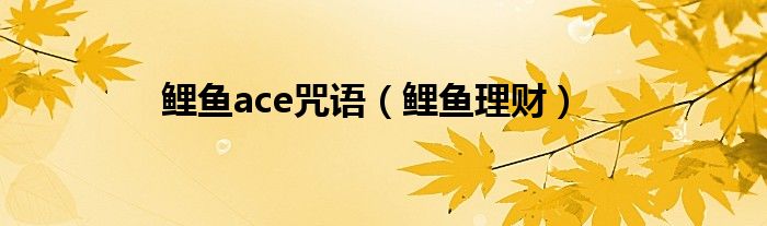 鲤鱼ace咒语（鲤鱼理财）