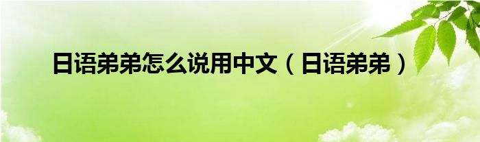 日语弟弟怎么说用中文（日语弟弟）