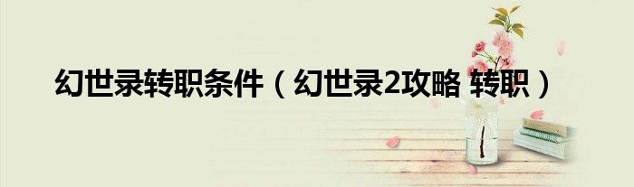 幻世录转职条件（幻世录2攻略 转职）