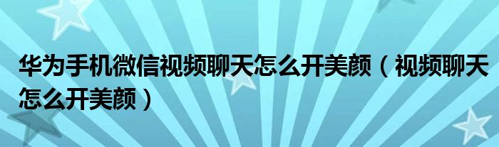 华为手机微信视频聊天怎么开美颜（视频聊天怎么开美颜）