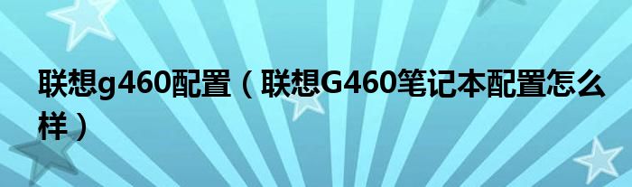 联想g460配置（联想G460笔记本配置怎么样）
