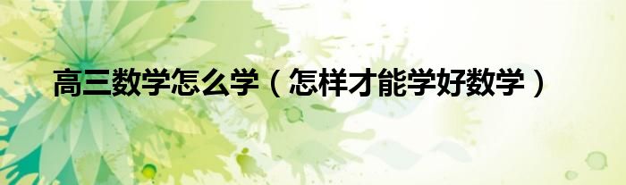 高三数学怎么学（怎样才能学好数学）