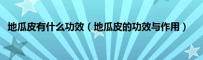 地瓜皮有什么功效（地瓜皮的功效与作用）