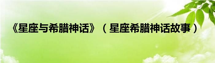 《星座与希腊神话》（星座希腊神话故事）