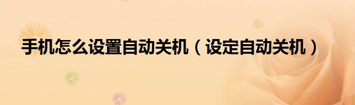手机怎么设置自动关机（设定自动关机）