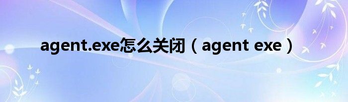 agent.exe怎么关闭（agent exe）