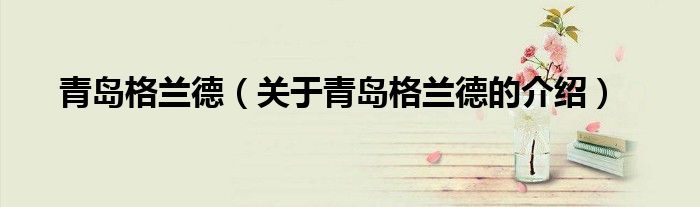 青岛格兰德（关于青岛格兰德的介绍）