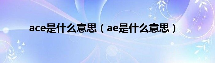 ace是什么意思（ae是什么意思）