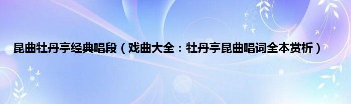 昆曲牡丹亭经典唱段（戏曲大全：牡丹亭昆曲唱词全本赏析）
