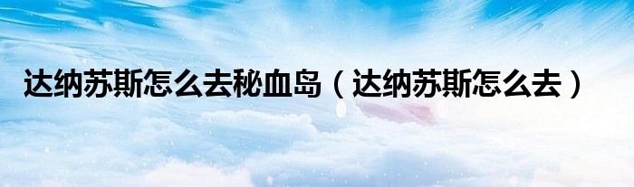 达纳苏斯怎么去秘血岛（达纳苏斯怎么去）