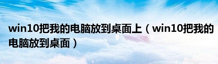 win10把我的电脑放到桌面上（win10把我的电脑放到桌面）