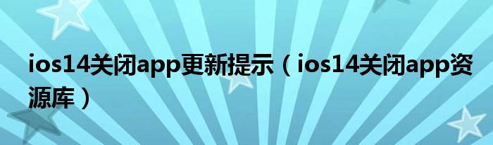 ios14关闭app更新提示（ios14关闭app资源库）