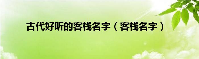 古代好听的客栈名字（客栈名字）