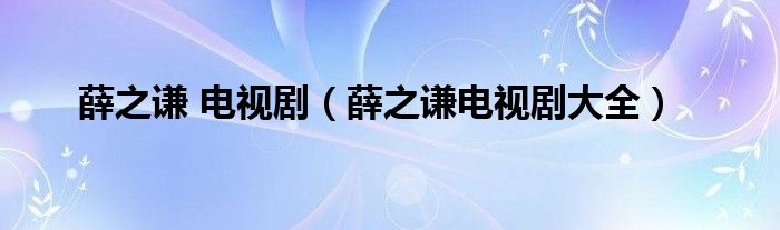 薛之谦 电视剧（薛之谦电视剧大全）