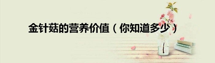 金针菇的营养价值（你知道多少）
