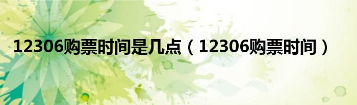 12306购票时间是几点（12306购票时间）