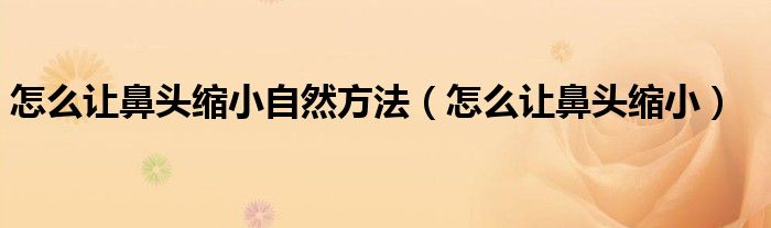 怎么让鼻头缩小自然方法（怎么让鼻头缩小）